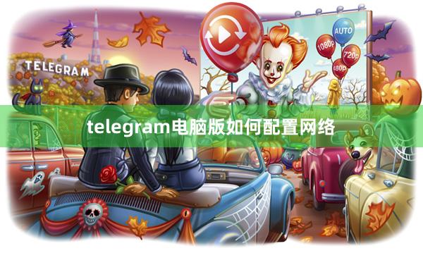telegram电脑版如何配置网络