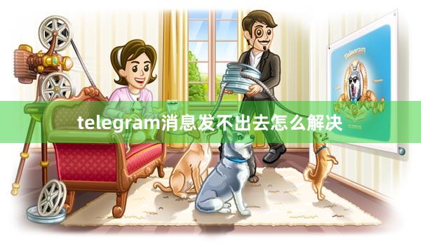 telegram消息发不出去怎么解决