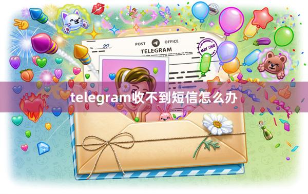 telegram收不到短信怎么办