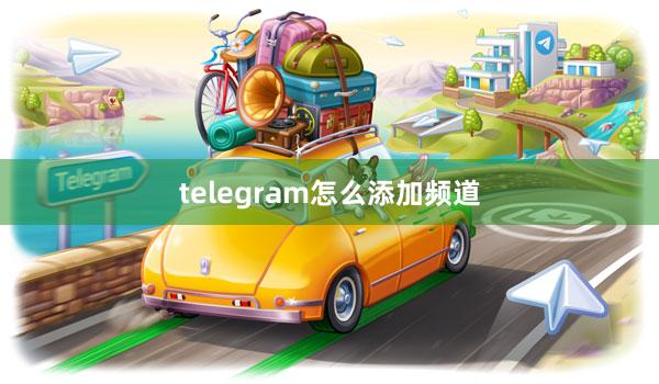 telegram怎么添加频道