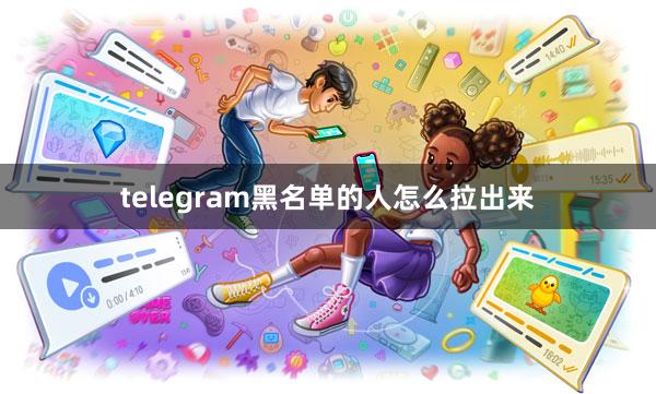 telegram黑名单的人怎么拉出来