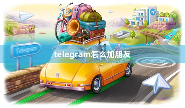 telegram怎么加朋友