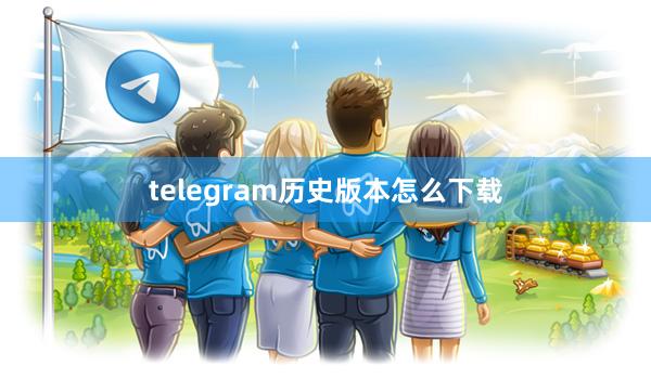 telegram历史版本怎么下载