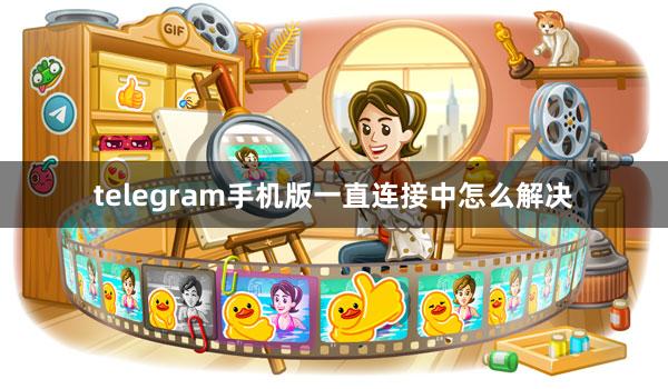 telegram手机版一直连接中怎么解决